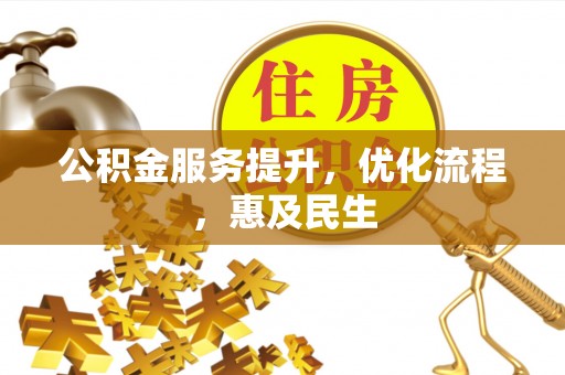 上街公积金服务提升，优化流程，惠及民生