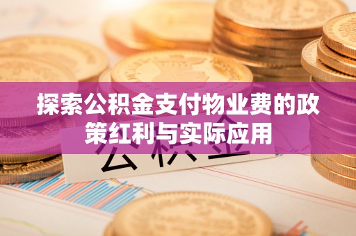 上街探索公积金支付物业费的政策红利与实际应用
