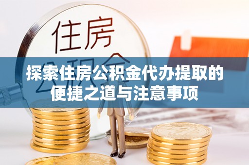 上街探索住房公积金代办提取的便捷之道与注意事项