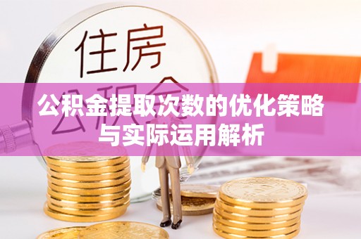 上街公积金提取次数的优化策略与实际运用解析