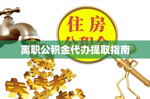 上街离职公积金代办提取指南
