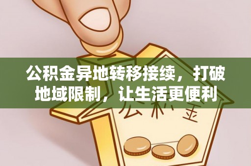 上街公积金异地转移接续，打破地域限制，让生活更便利