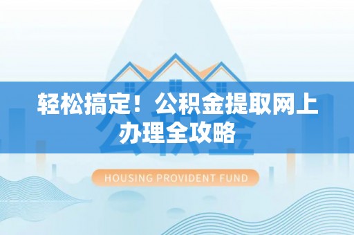 上街轻松搞定！公积金提取网上办理全攻略
