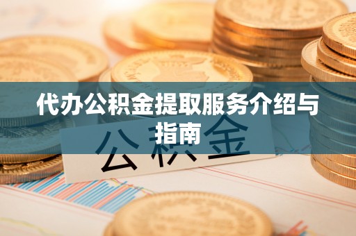 上街代办公积金提取服务介绍与指南
