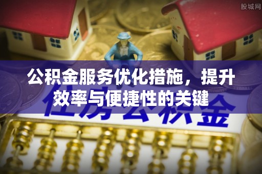 上街公积金服务优化措施，提升效率与便捷性的关键
