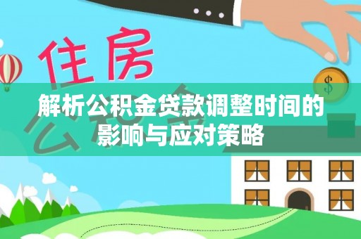 上街解析公积金贷款调整时间的影响与应对策略