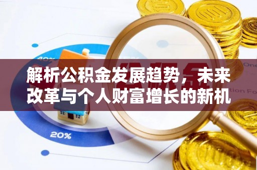 上街解析公积金发展趋势，未来改革与个人财富增长的新机遇