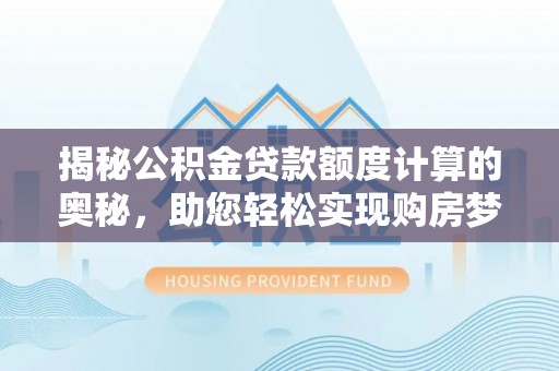 上街揭秘公积金贷款额度计算的奥秘，助您轻松实现购房梦想