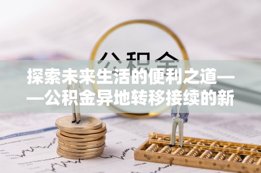 上街探索未来生活的便利之道——公积金异地转移接续的新篇章