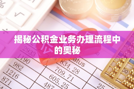 上街揭秘公积金业务办理流程中的奥秘