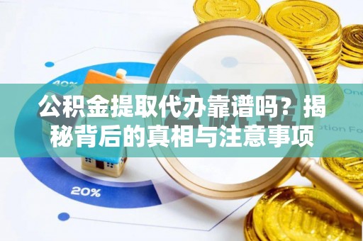 上街公积金提取代办靠谱吗？揭秘背后的真相与注意事项