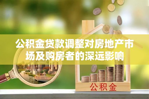 上街公积金贷款调整对房地产市场及购房者的深远影响