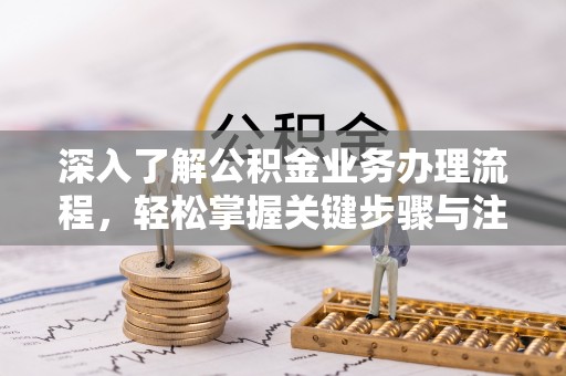 上街深入了解公积金业务办理流程，轻松掌握关键步骤与注意事项