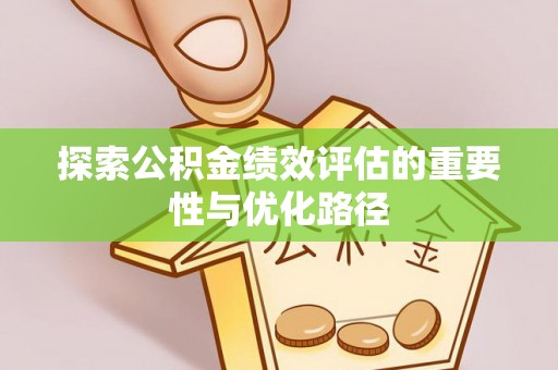 上街探索公积金绩效评估的重要性与优化路径