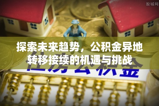 上街探索未来趋势，公积金异地转移接续的机遇与挑战