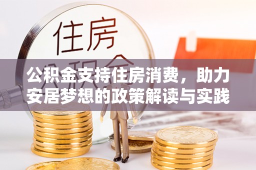 上街公积金支持住房消费，助力安居梦想的政策解读与实践
