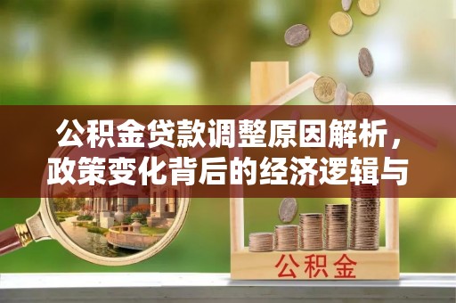 上街公积金贷款调整原因解析，政策变化背后的经济逻辑与民生考量