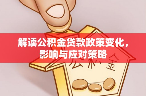 上街解读公积金贷款政策变化，影响与应对策略