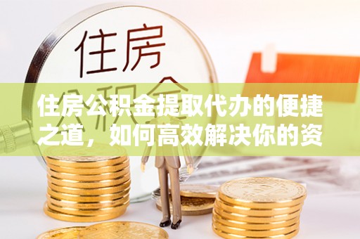 上街住房公积金提取代办的便捷之道，如何高效解决你的资金需求